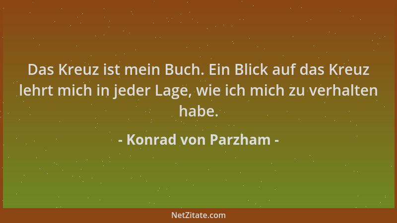 Konrad von Parzham - Das Kreuz ist mein Buch. Ein Blick auf das Kreuz lehrt mich in jeder Lage, wie ich mich zu verhalten h...