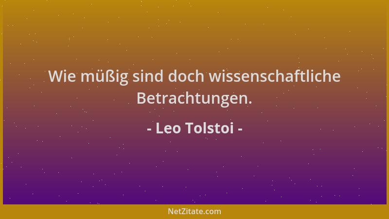 Leo Tolstoi - Wie müßig sind doch wissenschaftliche Betrachtungen....