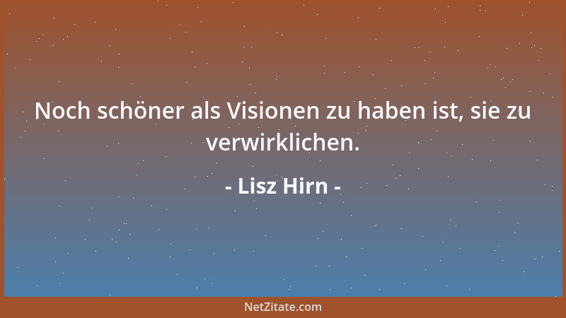 Lisz Hirn - Noch schöner als Visionen zu haben ist, sie zu verwirklichen....