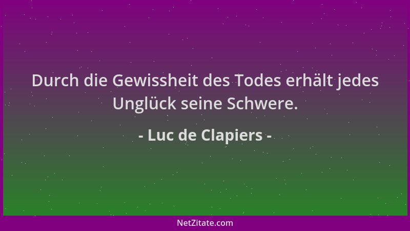 Luc de Clapiers - Durch die Gewissheit des Todes erhält jedes Unglück seine Schwere....