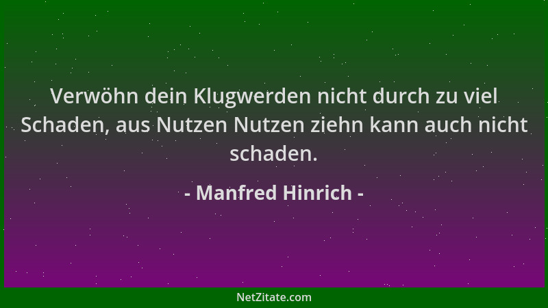Manfred Hinrich - Verwöhn dein Klugwerden nicht durch zu viel Schaden, aus Nutzen Nutzen ziehn kann auch nicht schaden....