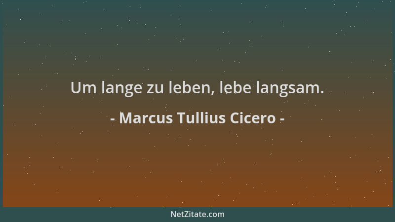 Marcus Tullius Cicero - Um lange zu leben, lebe langsam....