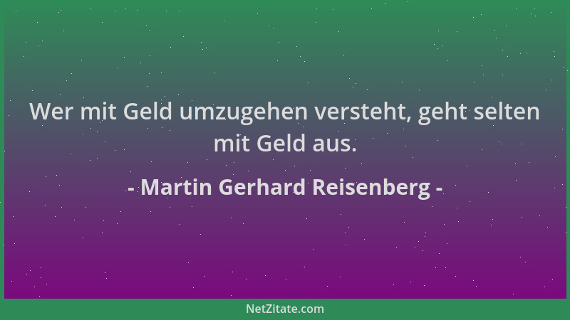 Martin Gerhard Reisenberg - Wer mit Geld umzugehen versteht, geht selten mit Geld aus....