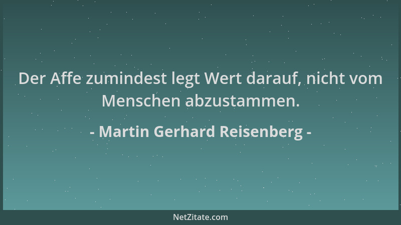 Martin Gerhard Reisenberg - Der Affe zumindest legt Wert darauf, nicht vom Menschen abzustammen....