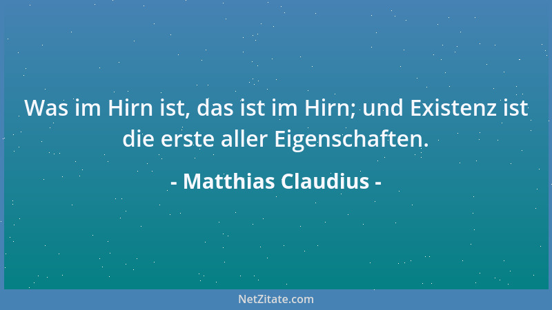 Matthias Claudius - Was im Hirn ist, das ist im Hirn; und Existenz ist die erste aller Eigenschaften....