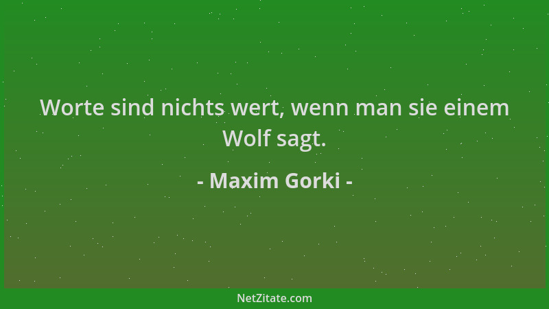 Maxim Gorki - Worte sind nichts wert, wenn man sie einem Wolf sagt....