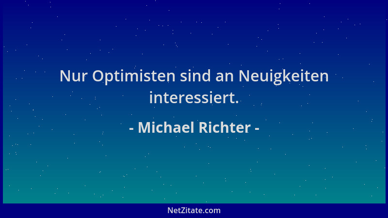 Michael Richter - Nur Optimisten sind an Neuigkeiten interessiert....