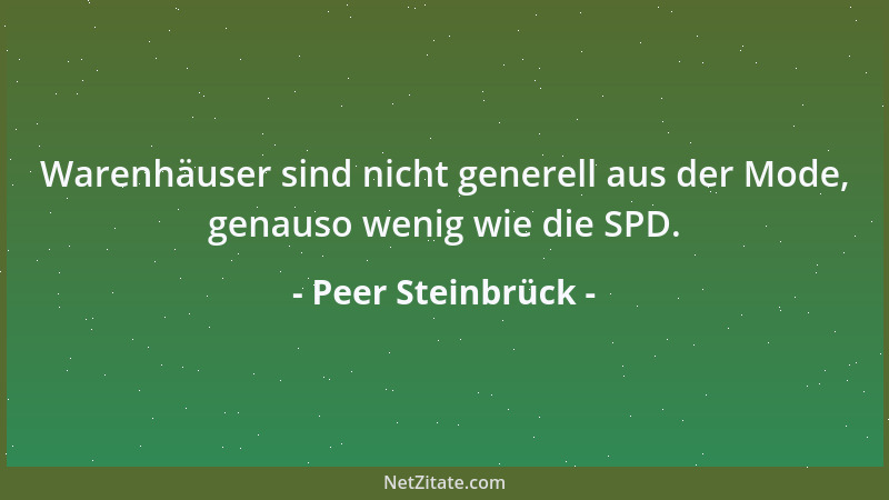 Peer Steinbrück - Warenhäuser sind nicht generell aus der Mode, genauso wenig wie die SPD....