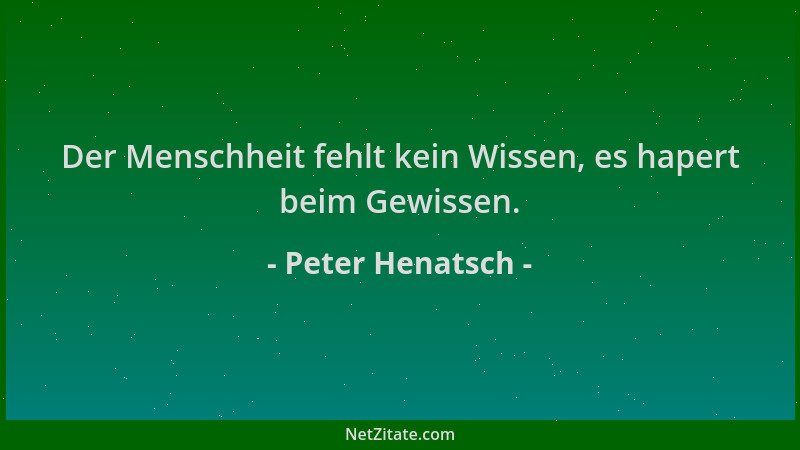 Peter Henatsch - Der Menschheit fehlt kein Wissen, es hapert beim Gewissen....