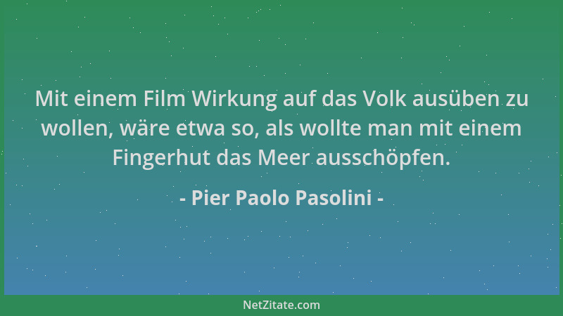 Pier Paolo Pasolini - Mit einem Film Wirkung auf das Volk ausüben zu wollen, wäre etwa so, als wollte man mit einem Fingerh...