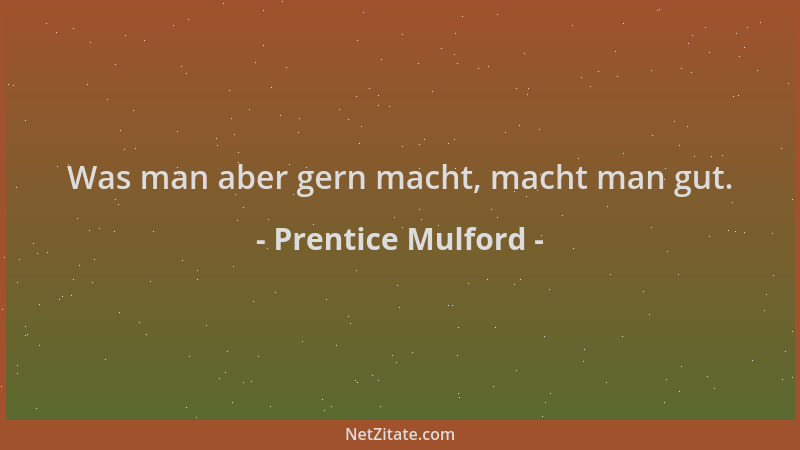 Prentice Mulford - Was man aber gern macht, macht man gut....