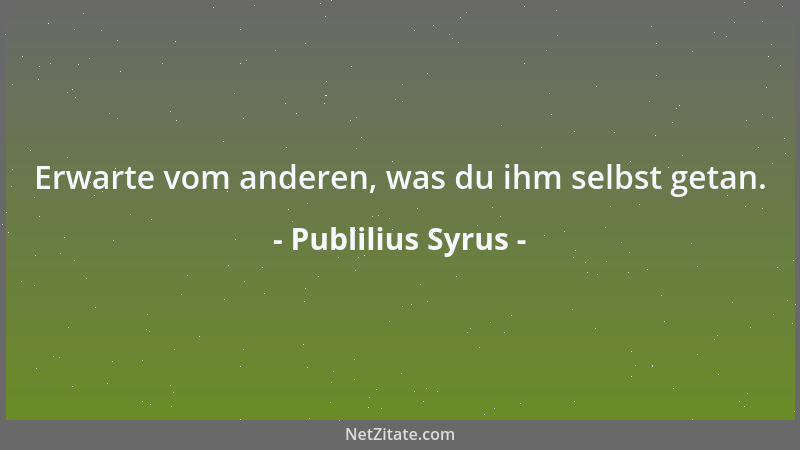 Publilius Syrus - Erwarte vom anderen, was du ihm selbst getan....
