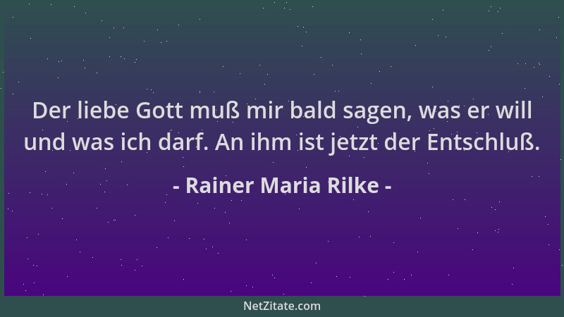 Rainer Maria Rilke - Der liebe Gott muß mir bald sagen, was er will und was ich darf. An ihm ist jetzt der Entschluß....