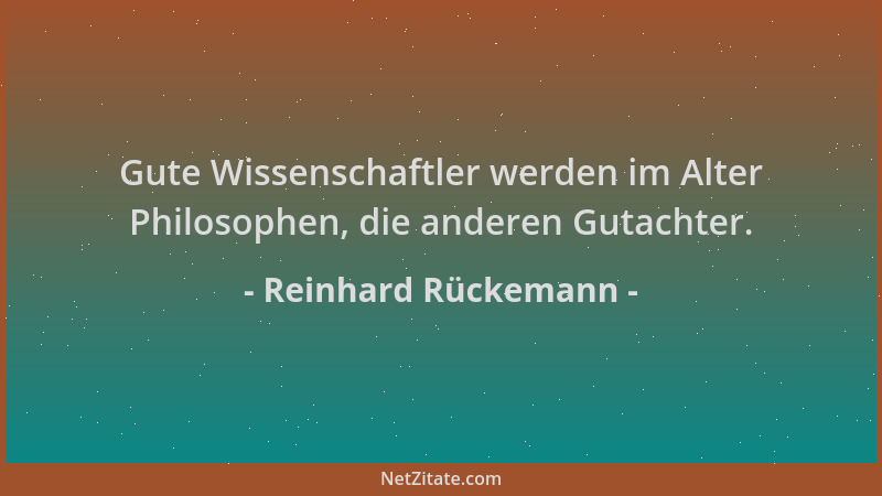 Reinhard Rückemann - Gute Wissenschaftler werden im Alter Philosophen, die anderen Gutachter....
