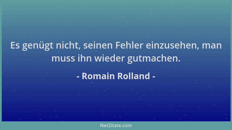 Romain Rolland - Es genügt nicht, seinen Fehler einzusehen, man muss ihn wieder gutmachen....
