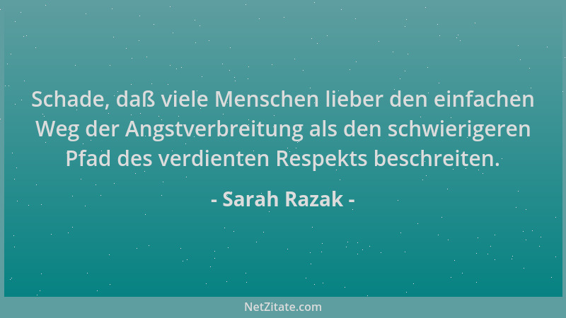 Sarah Razak - Schade, daß viele Menschen lieber den einfachen Weg der Angstverbreitung als den schwierigeren Pfad des verdi...