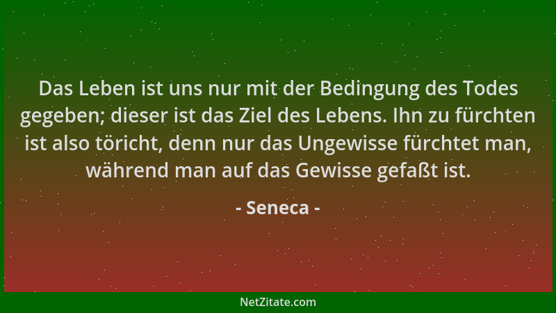 Seneca - Das Leben ist uns nur mit der Bedingung des Todes gegeben; dieser ist das Ziel des Lebens. Ihn zu fürchten ist als...