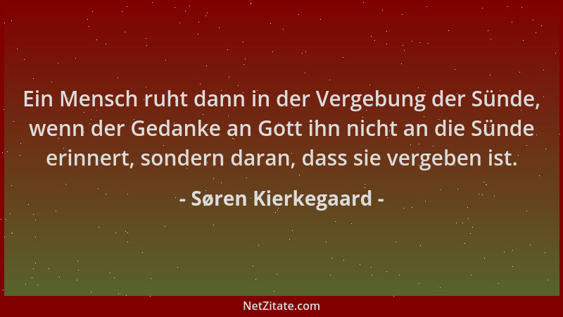Søren Kierkegaard - Ein Mensch ruht dann in der Vergebung der Sünde, wenn der Gedanke an Gott ihn nicht an die Sünde erinne...