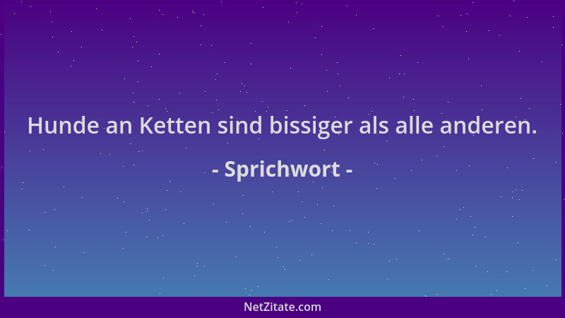 Sprichwort - Hunde an Ketten sind bissiger als alle anderen....