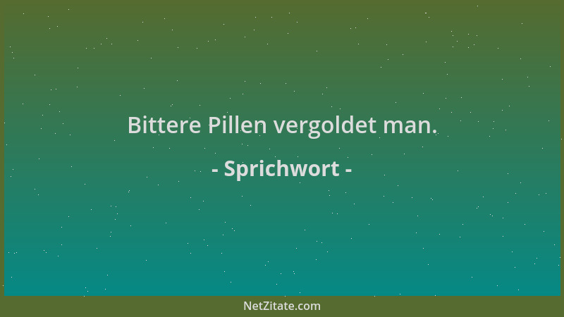 Sprichwort - Bittere Pillen vergoldet man....