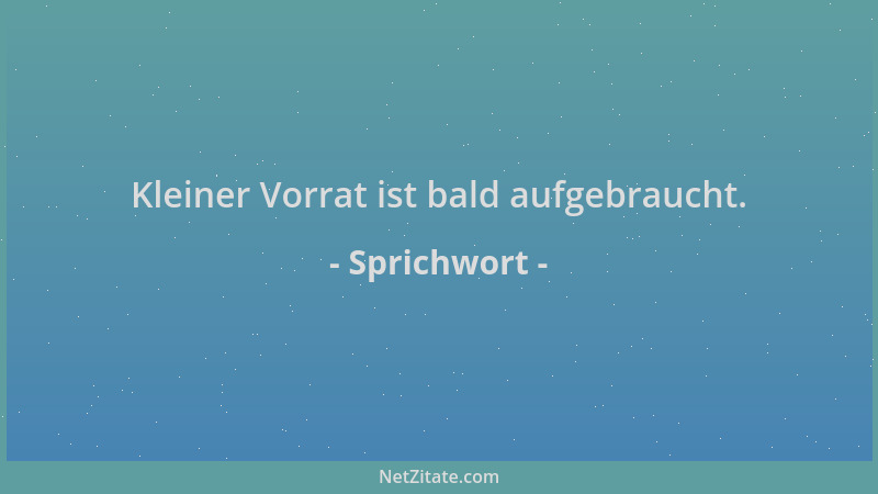 Sprichwort - Kleiner Vorrat ist bald aufgebraucht....