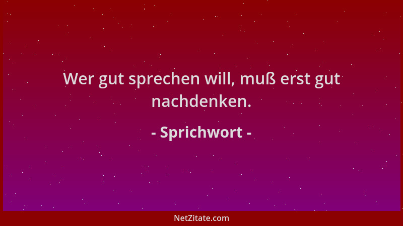 Sprichwort - Wer gut sprechen will, muß erst gut nachdenken....