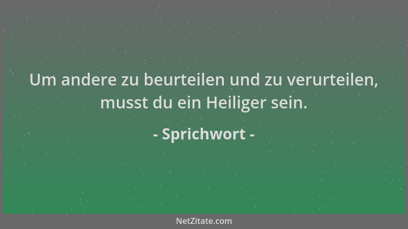 Sprichwort - Um andere zu beurteilen und zu verurteilen, musst du ein Heiliger sein....