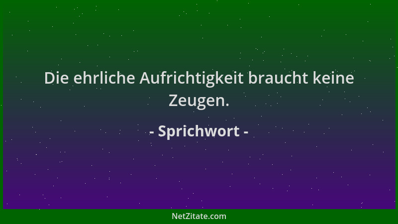 Sprichwort - Die ehrliche Aufrichtigkeit braucht keine Zeugen....