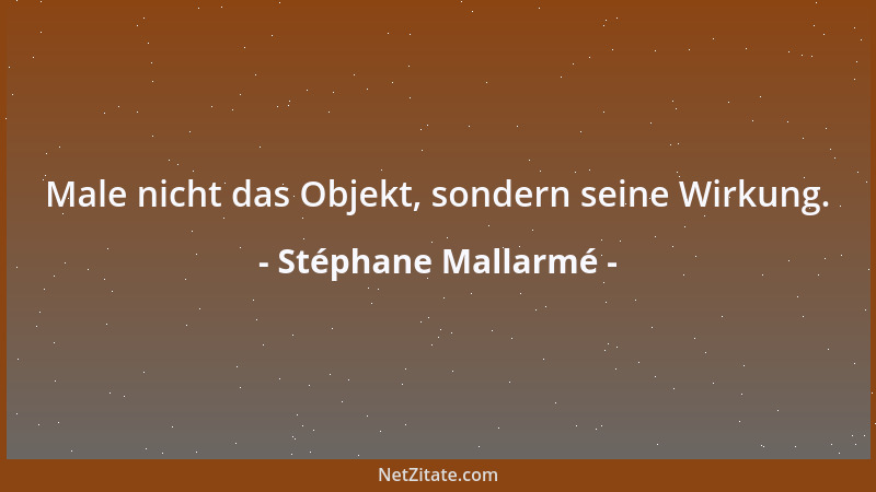 Stéphane Mallarmé - Male nicht das Objekt, sondern seine Wirkung....