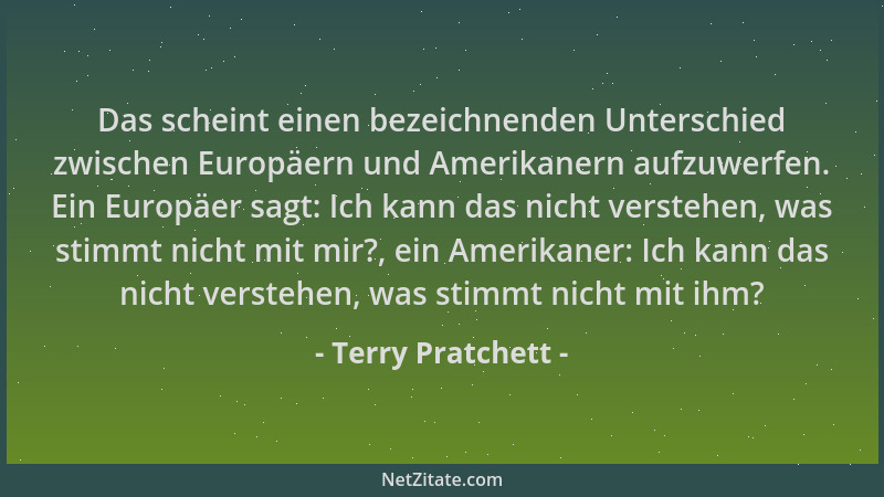 Terry Pratchett - Das scheint einen bezeichnenden Unterschied zwischen Europäern und Amerikanern aufzuwerfen. Ein Europäer...