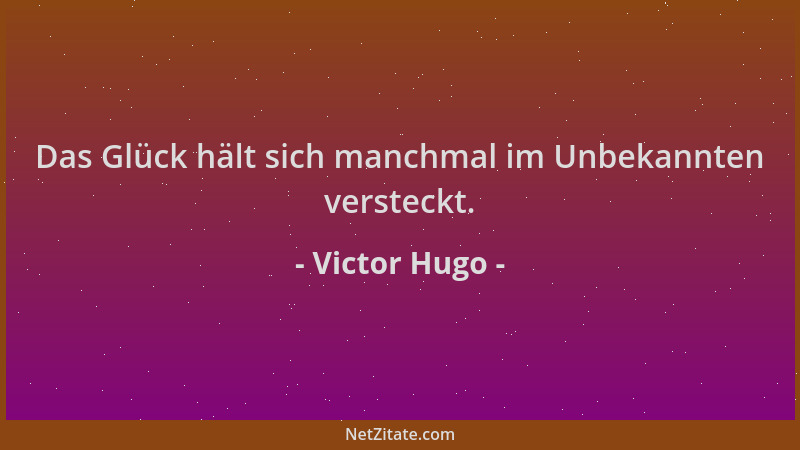 Victor Hugo - Das Glück hält sich manchmal im Unbekannten versteckt....