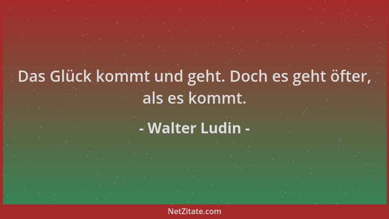 Walter Ludin - Das Glück kommt und geht. Doch es geht öfter, als es kommt....