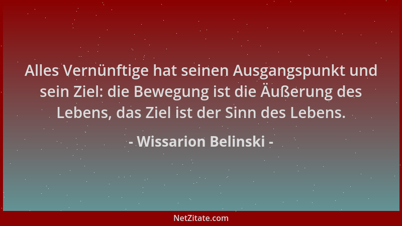 Wissarion Belinski - Alles Vernünftige hat seinen Ausgangspunkt und sein Ziel: die Bewegung ist die Äußerung des Lebens, da...