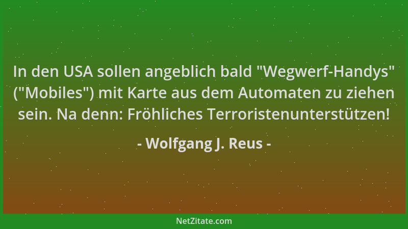 Wolfgang J. Reus - In den USA sollen angeblich bald  "Wegwerf-Handys " ( "Mobiles ") mit Karte aus dem Automaten zu ziehen sein...