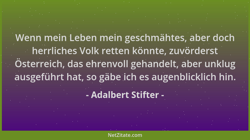 Adalbert Stifter - Wenn mein Leben mein geschmähtes, aber doch herrliches Volk retten könnte, zuvörderst Österreich, das eh...