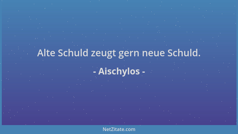 Aischylos - Alte Schuld zeugt gern neue Schuld....