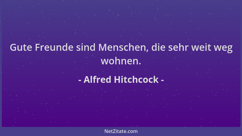 Alfred Hitchcock - Gute Freunde sind Menschen, die sehr weit weg wohnen....