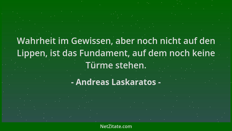 Andreas Laskaratos - Wahrheit im Gewissen, aber noch nicht auf den Lippen, ist das Fundament, auf dem noch keine Türme steh...