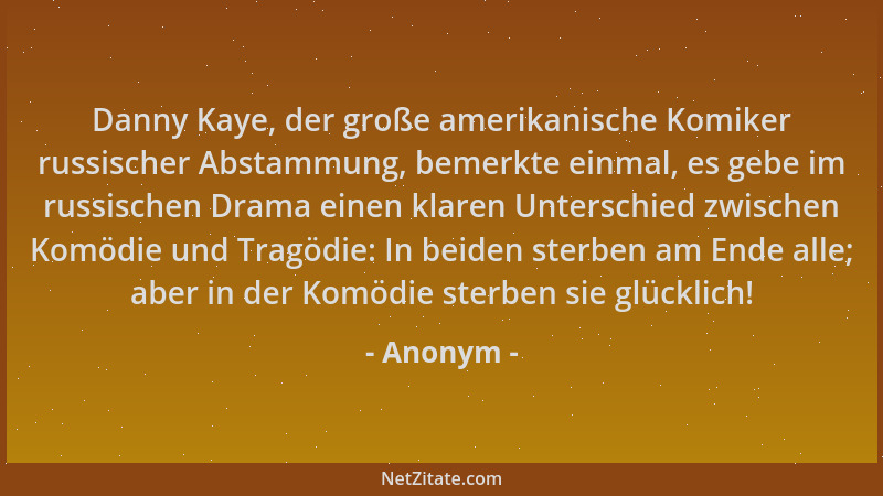 Anonym - Danny Kaye, der große amerikanische Komiker russischer Abstammung, bemerkte einmal, es gebe im russischen Drama ei...