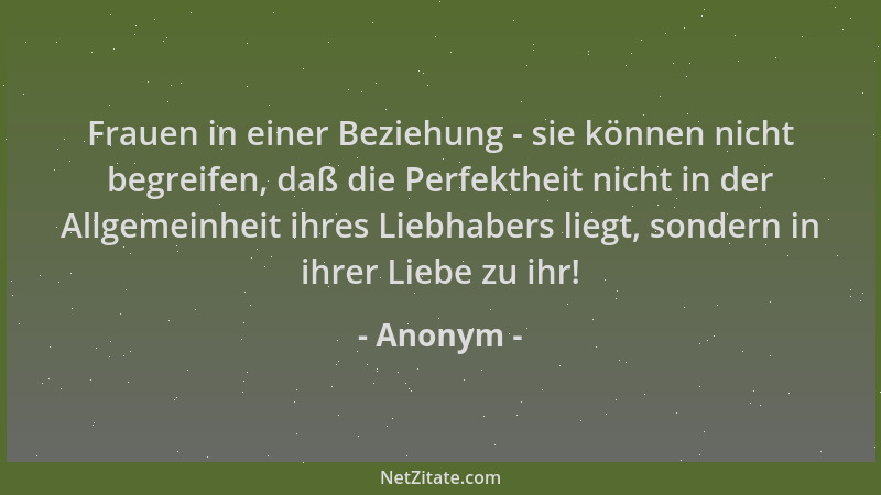 Anonym - Frauen in einer Beziehung - sie können nicht begreifen, daß die Perfektheit nicht in der Allgemeinheit ihres Liebh...