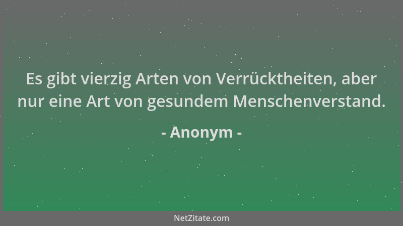 Anonym - Es gibt vierzig Arten von Verrücktheiten, aber nur eine Art von gesundem Menschenverstand....