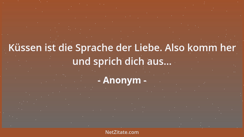 Anonym - Küssen ist die Sprache der Liebe. Also komm her und sprich dich aus......