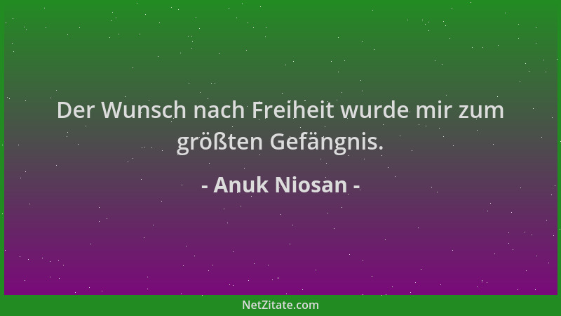 Anuk Niosan - Der Wunsch nach Freiheit wurde mir zum größten Gefängnis....