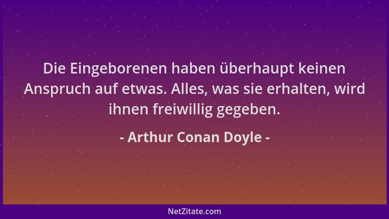 Arthur Conan Doyle - Die Eingeborenen haben überhaupt keinen Anspruch auf etwas. Alles, was sie erhalten, wird ihnen freiwi...