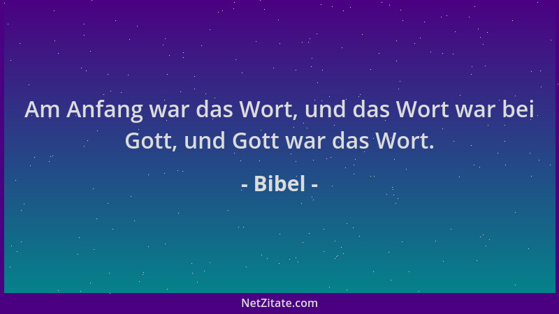 Bibel - Am Anfang war das Wort, und das Wort war bei Gott, und Gott war das Wort....