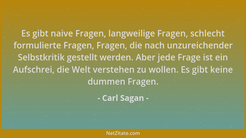 Carl Sagan - Es gibt naive Fragen, langweilige Fragen, schlecht formulierte Fragen, Fragen, die nach unzureichender Selbstk...