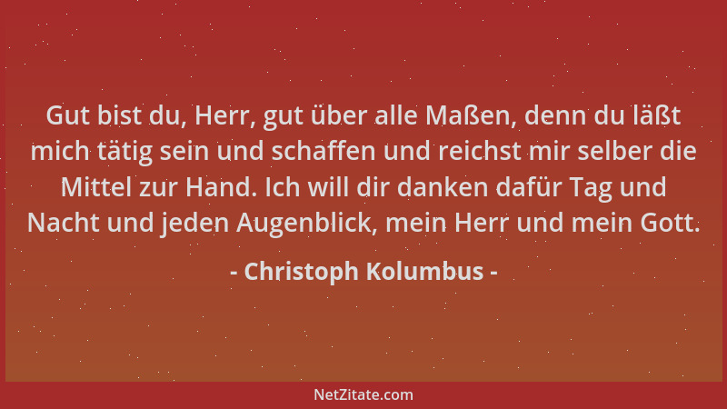 Christoph Kolumbus - Gut bist du, Herr, gut über alle Maßen, denn du läßt mich tätig sein und schaffen und reichst mir selb...