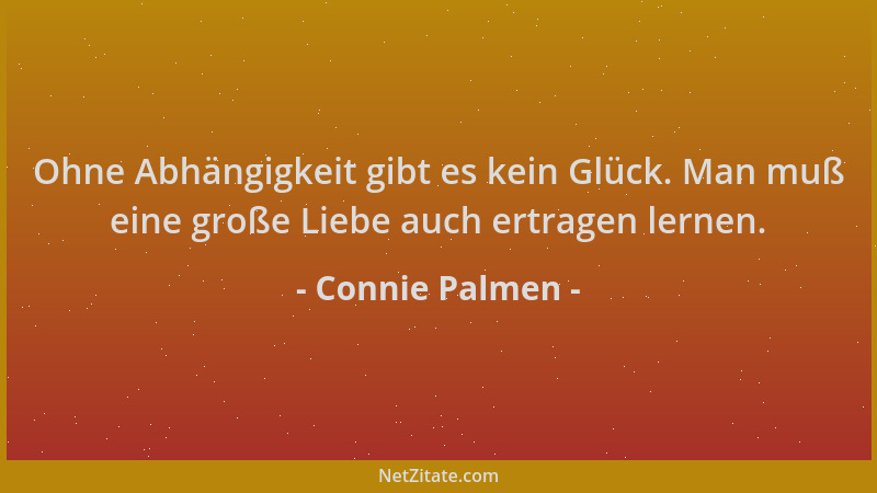 Connie Palmen - Ohne Abhängigkeit gibt es kein Glück. Man muß eine große Liebe auch ertragen lernen....