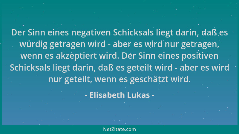 Elisabeth Lukas - Der Sinn eines negativen Schicksals liegt darin, daß es würdig getragen wird - aber es wird nur getragen,...
