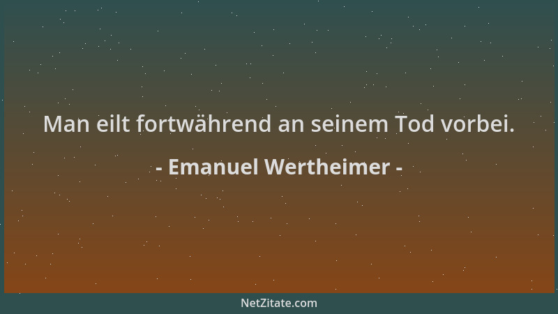 Emanuel Wertheimer - Man eilt fortwährend an seinem Tod vorbei....